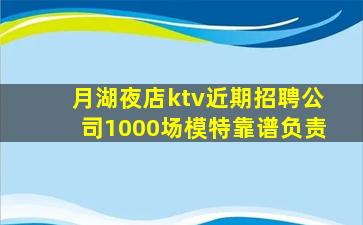 月湖夜店ktv近期招聘公司1000场模特靠谱负责