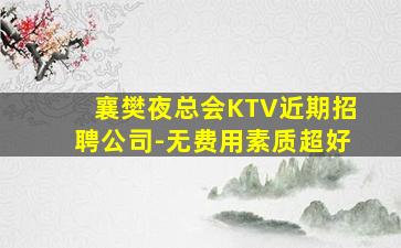 襄樊夜总会KTV近期招聘公司-无费用素质超好